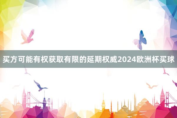 买方可能有权获取有限的延期权威2024欧洲杯买球