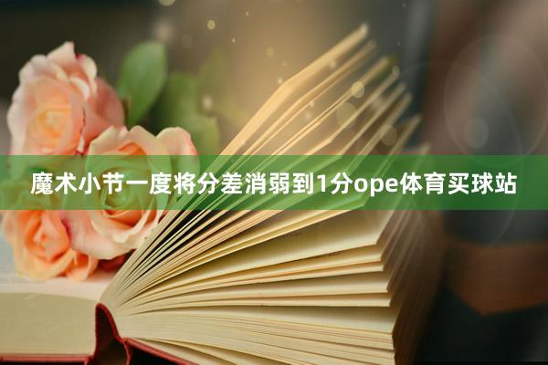 魔术小节一度将分差消弱到1分ope体育买球站