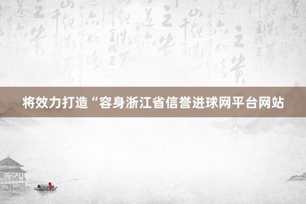 将效力打造“容身浙江省信誉进球网平台网站