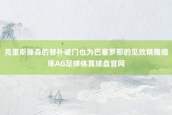 克里斯滕森的替补破门也为巴塞罗那的见效精雕细琢AG足球体育球盘官网