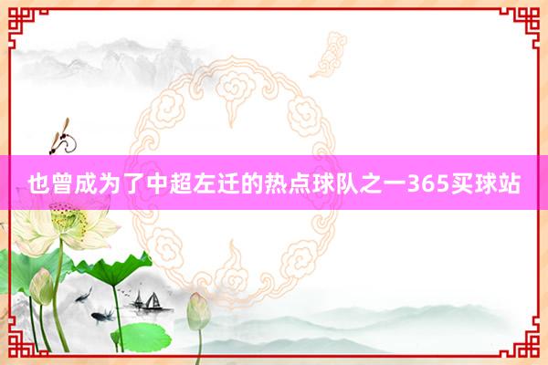 也曾成为了中超左迁的热点球队之一365买球站