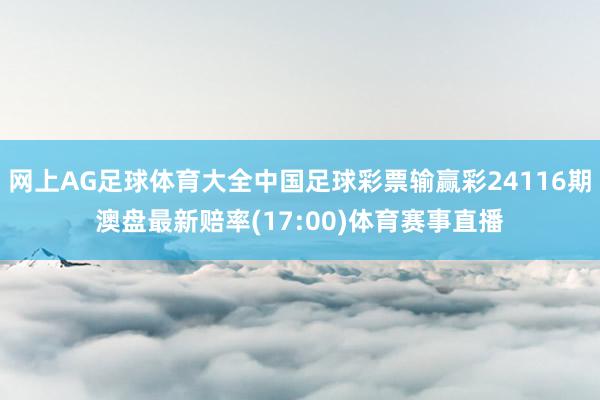 网上AG足球体育大全中国足球彩票输赢彩24116期澳盘最新赔率(17:00)体育赛事直播