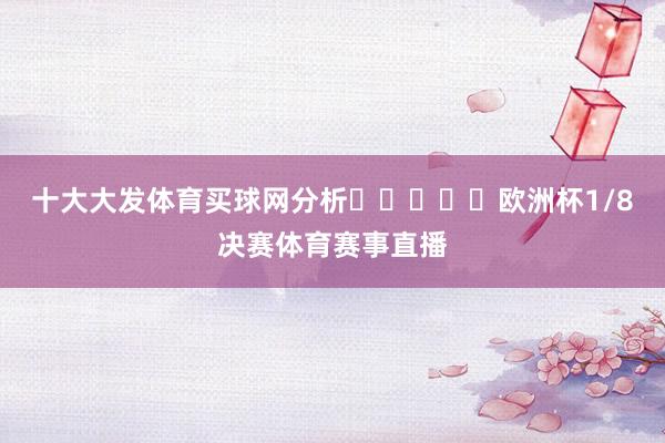 十大大发体育买球网分析					　　欧洲杯1/8决赛体育赛事直播