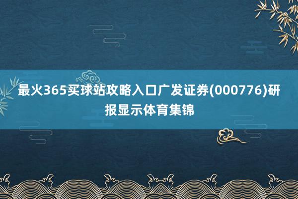 最火365买球站攻略入口广发证券(000776)研报显示体育集锦