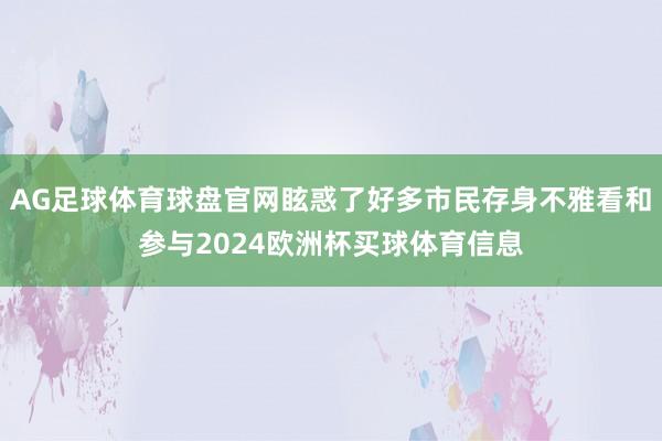 AG足球体育球盘官网眩惑了好多市民存身不雅看和参与2024欧洲杯买球体育信息