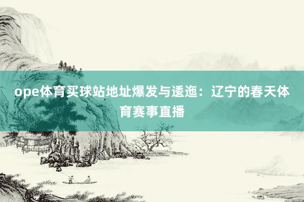 ope体育买球站地址爆发与逶迤：辽宁的春天体育赛事直播