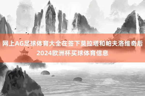 网上AG足球体育大全在签下莫拉塔和帕夫洛维奇后2024欧洲杯买球体育信息