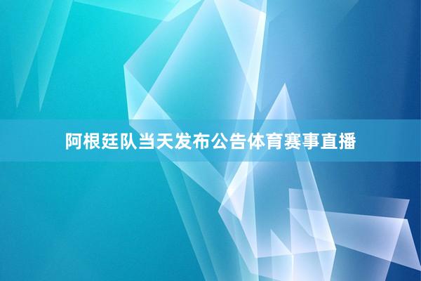 阿根廷队当天发布公告体育赛事直播
