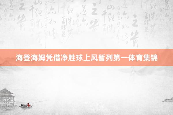海登海姆凭借净胜球上风暂列第一体育集锦