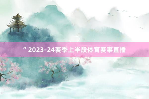 ”2023-24赛季上半段体育赛事直播
