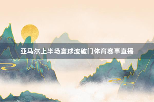 亚马尔上半场寰球波破门体育赛事直播