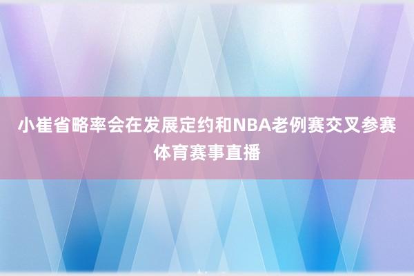小崔省略率会在发展定约和NBA老例赛交叉参赛体育赛事直播