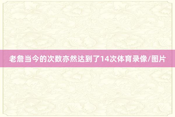 老詹当今的次数亦然达到了14次体育录像/图片