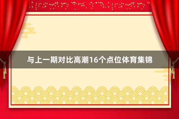 与上一期对比高潮16个点位体育集锦