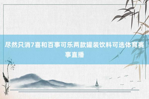 尽然只消7喜和百事可乐两款罐装饮料可选体育赛事直播