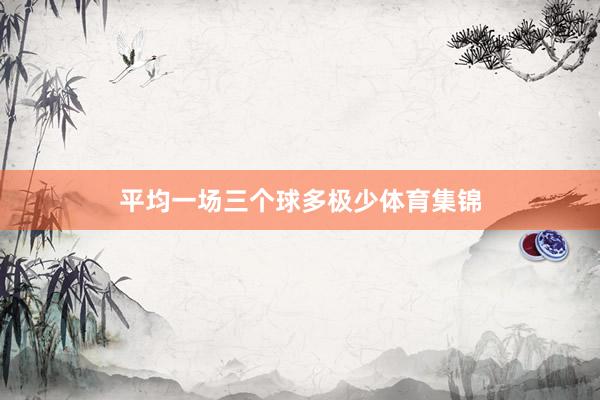 平均一场三个球多极少体育集锦