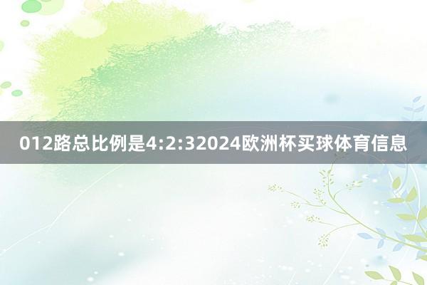 012路总比例是4:2:32024欧洲杯买球体育信息