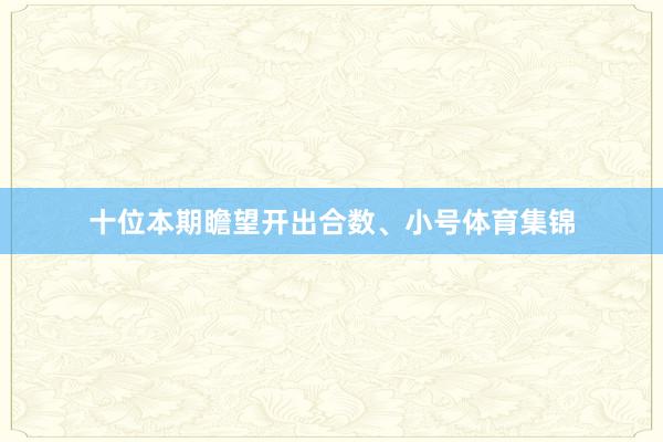 十位本期瞻望开出合数、小号体育集锦