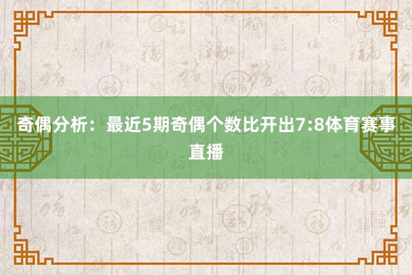 奇偶分析：最近5期奇偶个数比开出7:8体育赛事直播