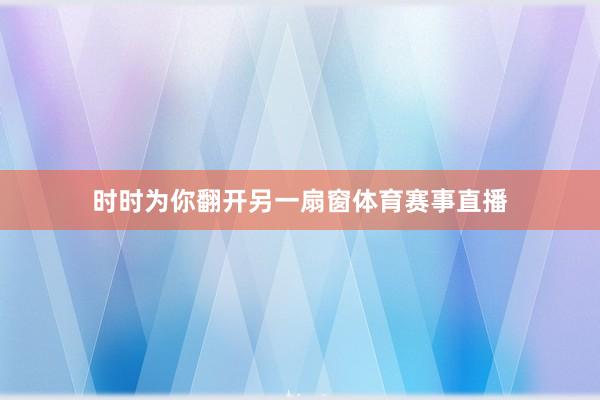 时时为你翻开另一扇窗体育赛事直播