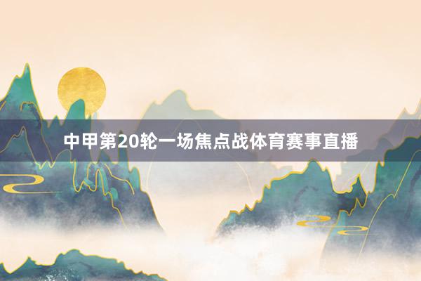 中甲第20轮一场焦点战体育赛事直播
