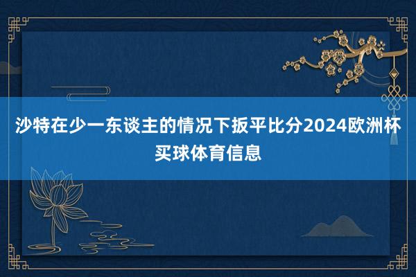 沙特在少一东谈主的情况下扳平比分2024欧洲杯买球体育信息