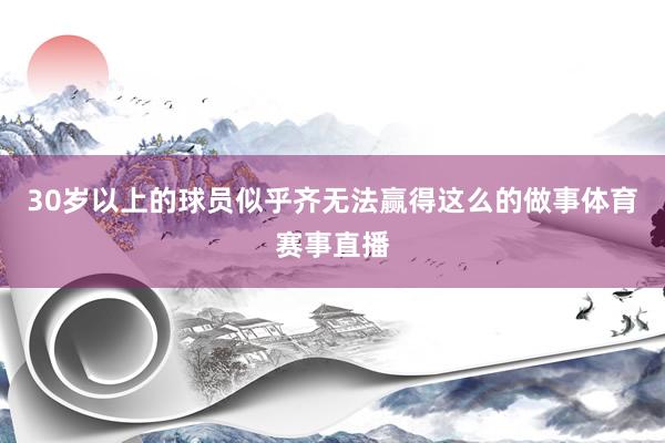 30岁以上的球员似乎齐无法赢得这么的做事体育赛事直播