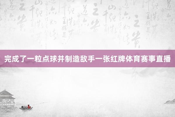 完成了一粒点球并制造敌手一张红牌体育赛事直播