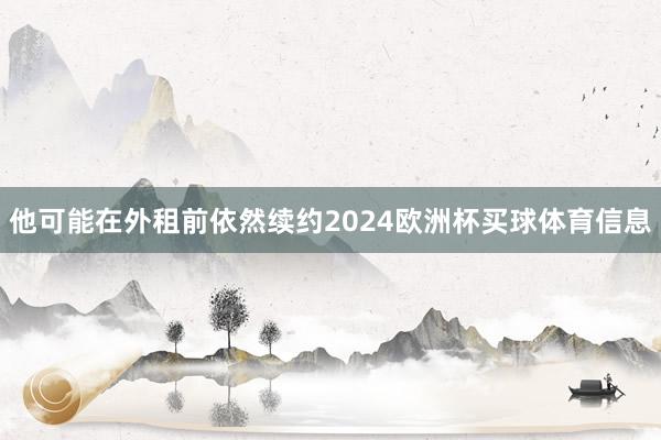他可能在外租前依然续约2024欧洲杯买球体育信息