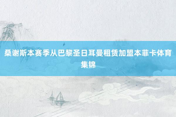 桑谢斯本赛季从巴黎圣日耳曼租赁加盟本菲卡体育集锦