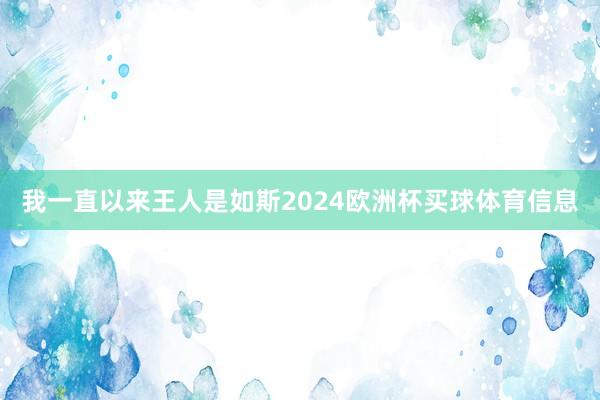 我一直以来王人是如斯2024欧洲杯买球体育信息