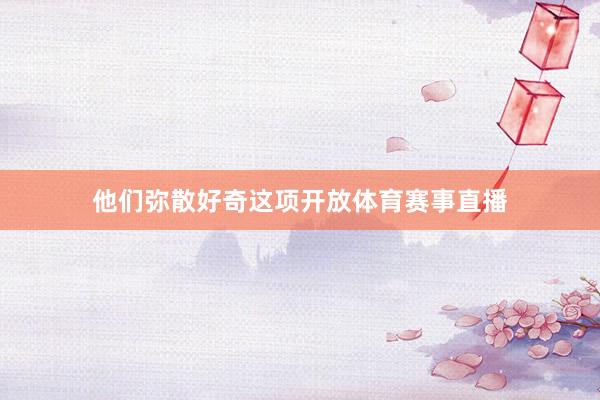 他们弥散好奇这项开放体育赛事直播