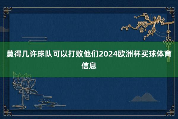 莫得几许球队可以打败他们2024欧洲杯买球体育信息