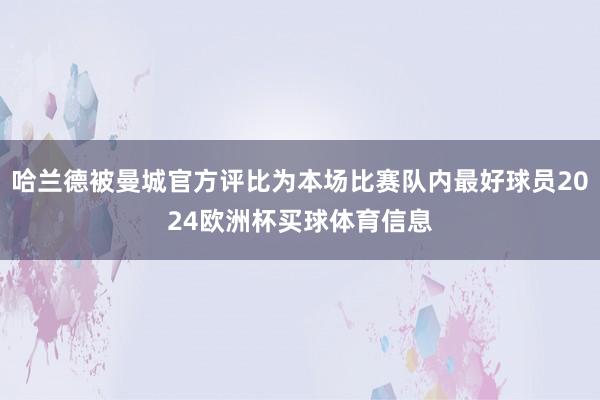 哈兰德被曼城官方评比为本场比赛队内最好球员2024欧洲杯买球体育信息