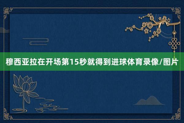 穆西亚拉在开场第15秒就得到进球体育录像/图片