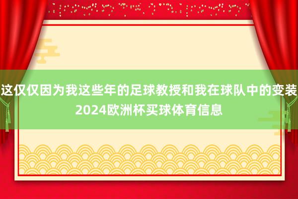 这仅仅因为我这些年的足球教授和我在球队中的变装2024欧洲杯买球体育信息