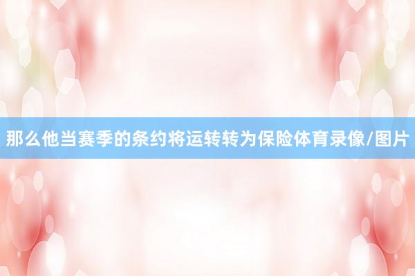 那么他当赛季的条约将运转转为保险体育录像/图片