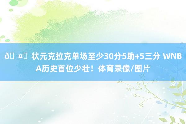 🤙状元克拉克单场至少30分5助+5三分 WNBA历史首位少壮！体育录像/图片