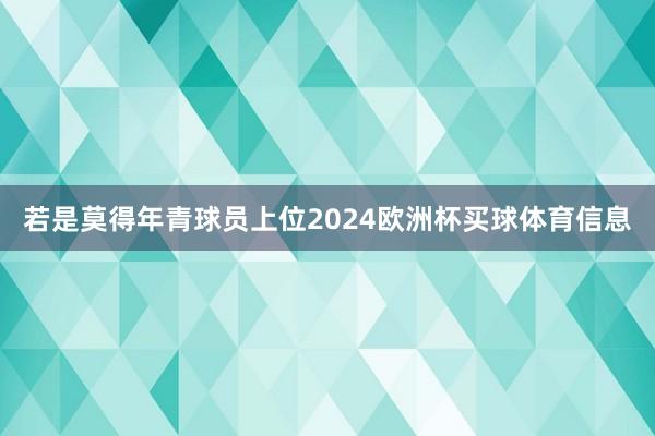 若是莫得年青球员上位2024欧洲杯买球体育信息