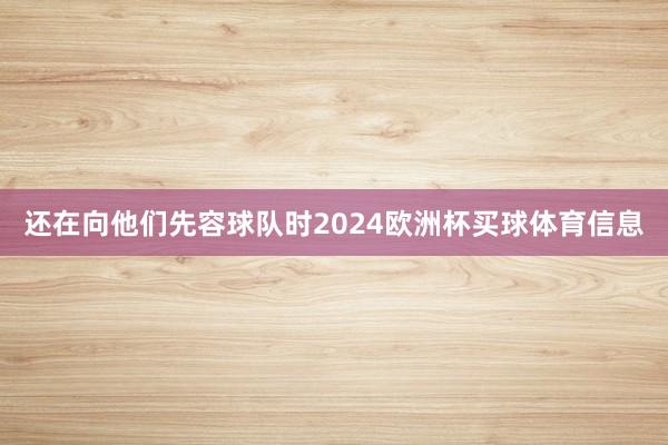 还在向他们先容球队时2024欧洲杯买球体育信息