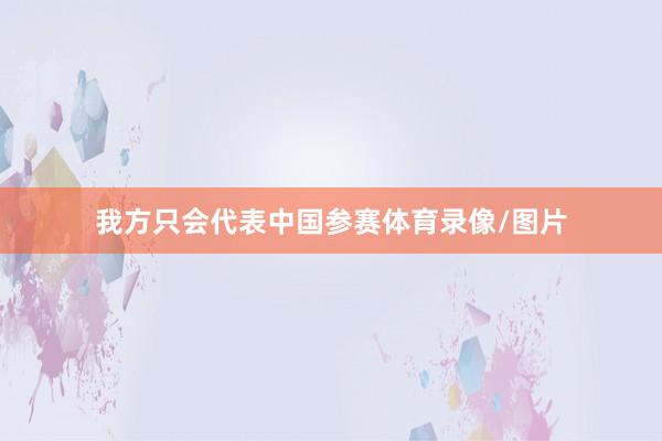 我方只会代表中国参赛体育录像/图片