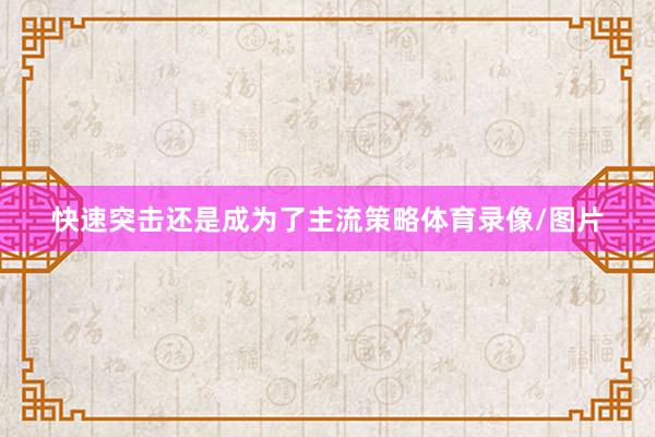 快速突击还是成为了主流策略体育录像/图片