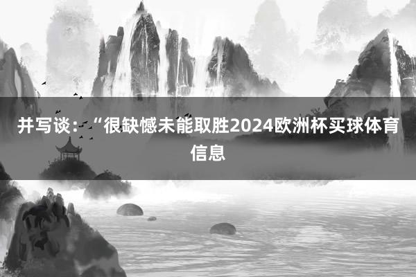 并写谈：“很缺憾未能取胜2024欧洲杯买球体育信息
