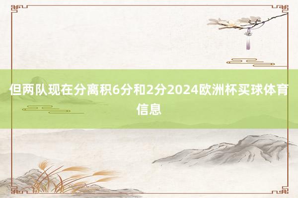 但两队现在分离积6分和2分2024欧洲杯买球体育信息