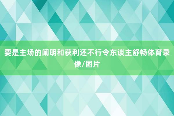 要是主场的阐明和获利还不行令东谈主舒畅体育录像/图片