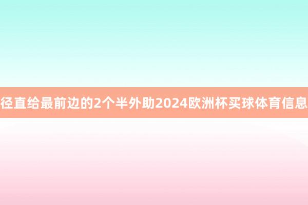 径直给最前边的2个半外助2024欧洲杯买球体育信息