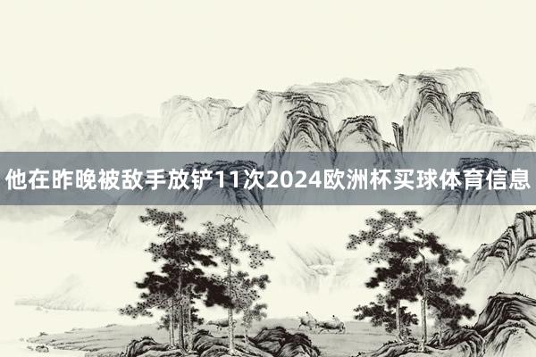 他在昨晚被敌手放铲11次2024欧洲杯买球体育信息