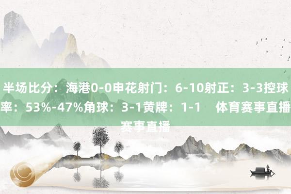 半场比分：海港0-0申花射门：6-10射正：3-3控球率：53%-47%角球：3-1黄牌：1-1    体育赛事直播
