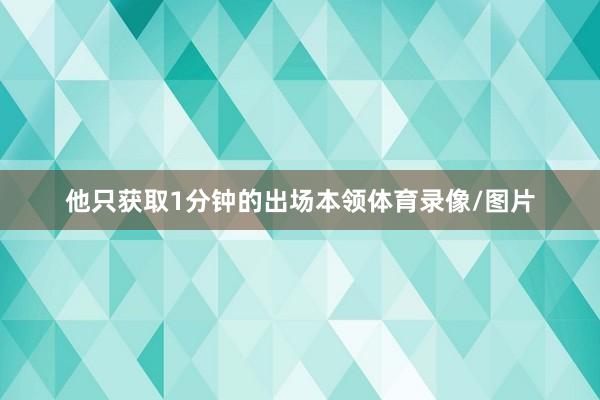 他只获取1分钟的出场本领体育录像/图片