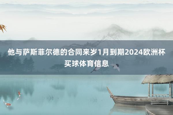 他与萨斯菲尔德的合同来岁1月到期2024欧洲杯买球体育信息